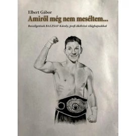 Amiről még nem meséltem... - Beszélgetések BALZSAY Károly, profi ökölvívó világbajnokkal