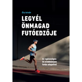 Legyél önmagad futóedzője - Az egészséges és eredményes futás alapelvei