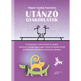 Utánzó gyakorlatok - Tartásjavító, izomerősítő és nyújtó, valamint mozgásügyességet fejlesztő gyakorlatok óvodások és kisiskolások számára