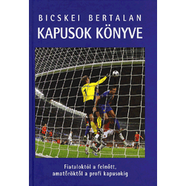 Kapusok könyve - Fiataloktól a felnőtt, amatőröktől a profi kapusokig (Bicskei Bertalan) Kapusok könyve - Fiataloktól a felnőtt, amatőröktől a profi kapusokig (Bicskei Bertalan)