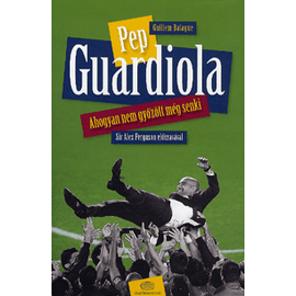 Pep Guardiola – Ahogyan nem győzött még senki Pep Guardiola – Ahogyan nem győzött még senki