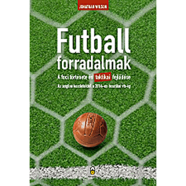 Jonathan Wilson: Futballforradalmak - A foci története és taktikai fejlődése
