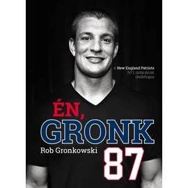 Én, Gronk - A New England Patriots NFL-sztárjának önéletrajza Én, Gronk - A New England Patriots NFL-sztárjának önéletrajza