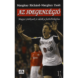 Az idegenlégió – Magyar játékosok és edzők a futballvilágban Az idegenlégió – Magyar játékosok és edzők a futballvilágban