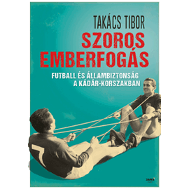 Szoros emberfogás – Futball és állambiztonság a Kádár-korszakban Szoros emberfogás – Futball és állambiztonság a Kádár-korszakban