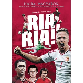 RIA, RIA! - HAJRÁ MAGYAROK, AVAGY EGY ÉVSZÁZAD VÁLOGATOTT TÖRTÉNETEI RIA, RIA! - HAJRÁ MAGYAROK, AVAGY EGY ÉVSZÁZAD VÁLOGATOTT TÖRTÉNETEI