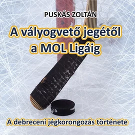 A vályogvető jegétől a MOL Ligáig - A debreceni jégkorongozás története A vályogvető jegétől a MOL Ligáig - A debreceni jégkorongozás története