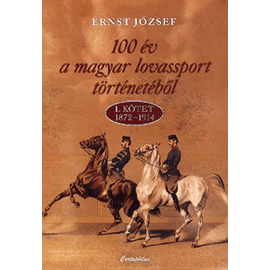100 év a magyar lovassport történetéből - I. kötet (1872-1914) 100 év a magyar lovassport történetéből - I. kötet (1872-1914)