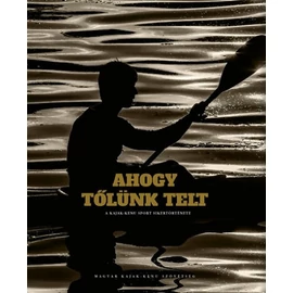 Ahogy tőlünk telt   A kajak-kenu sport sikertörténete Ahogy tőlünk telt   A kajak-kenu sport sikertörténete