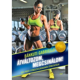 Átváltozom, megcsinálom!    Egy profi fitneszvilágbajnok útmutatásai – Bánkuti Gabriella Átváltozom, megcsinálom!    Egy profi fitneszvilágbajnok útmutatásai – Bánkuti Gabriella