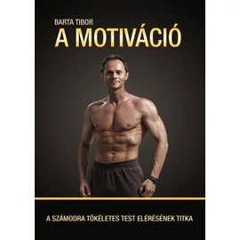 A motiváció - A számodra tökéletes test elérésének titka A motiváció - A számodra tökéletes test elérésének titka