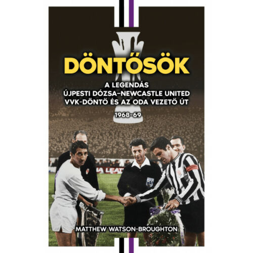 Döntősök - A legendás Újpesti Dózsa - Newcastle United VVK-döntő és az oda vezető út 1968-69