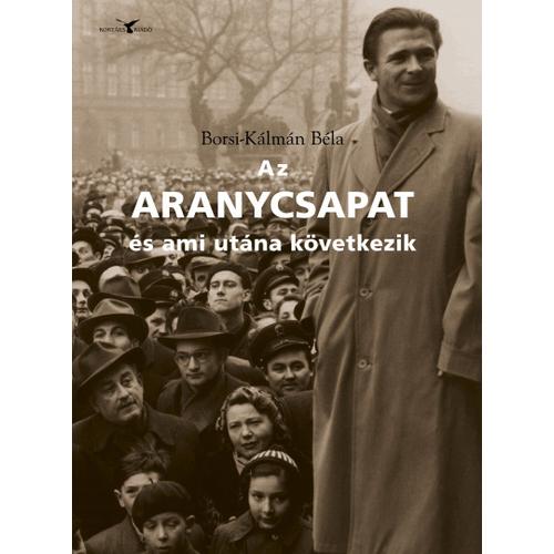 Az Aranycsapat - és ami utána következik - Adalékok a Rákosi-korszak és a Kádár-rendszer történetéhez a futball tükrében