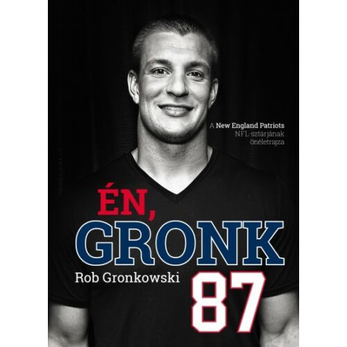 Én, Gronk - A New England Patriots NFL-sztárjának önéletrajza 