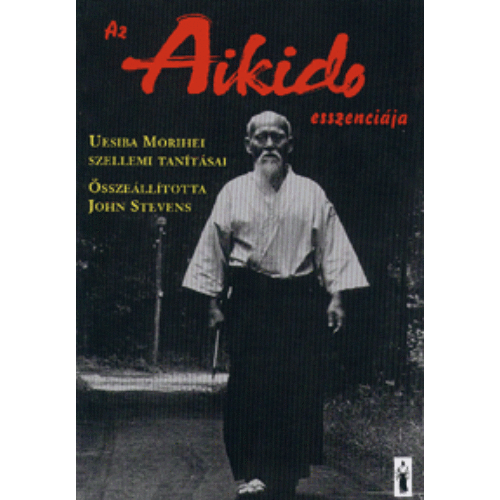 Az Aikido esszenciája   Uesiba Morihei szellemi tanításai
