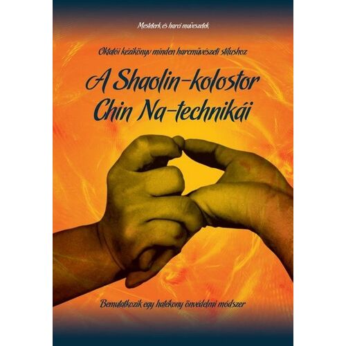 A Shaolin-kolostor Chin Na-technikái - Oktatói kézikönyv minden harcművészeti stílushoz - Bemutatkozik egy hatékony önvédelmi módszer