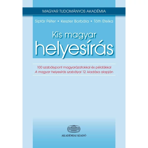 Kis magyar helyesírás     100 szabálypont magyarázatokkal és példákkal