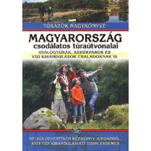 Magyarország csodálatos túraútvonalai - Gyalogtúrák, kerékpáros és vízi kirándulások családoknak is