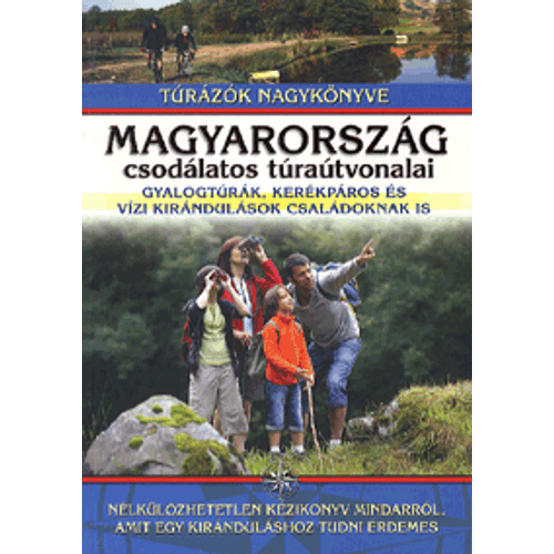 Magyarország csodálatos túraútvonalai - Gyalogtúrák, kerékpáros és vízi kirándulások családoknak is