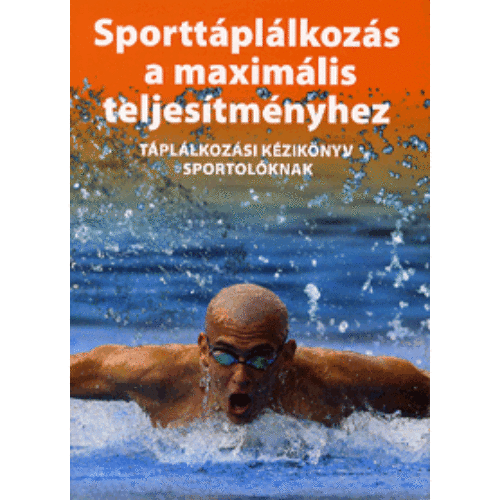 Sporttáplálkozás a maximális teljesítményhez - Táplálkozási kézikönyv sportolóknak